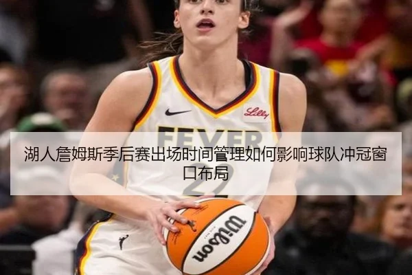 湖人詹姆斯季后赛出场时间管理如何影响球队冲冠窗口布局