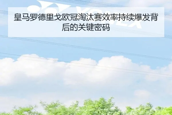 皇马罗德里戈欧冠淘汰赛效率持续爆发背后的关键密码