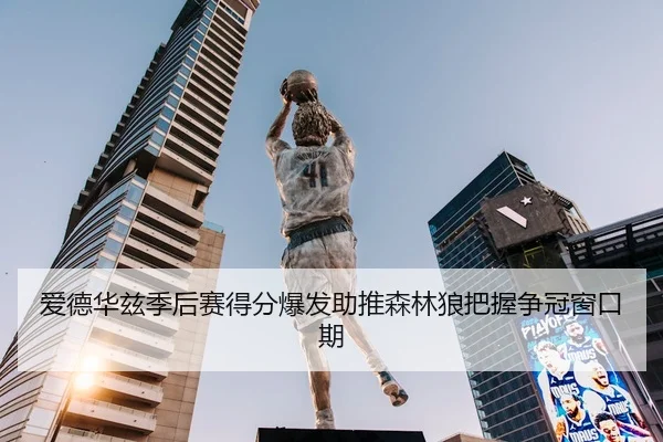 爱德华兹季后赛得分爆发助推森林狼把握争冠窗口期