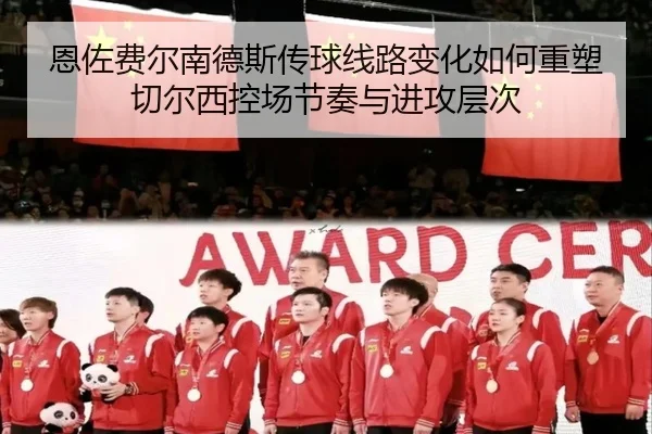 恩佐费尔南德斯传球线路变化如何重塑切尔西控场节奏与进攻层次