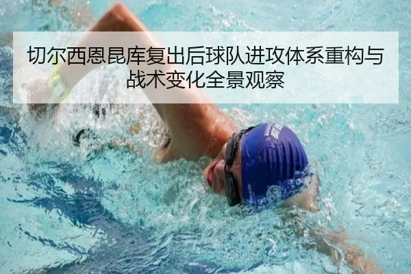 切尔西恩昆库复出后球队进攻体系重构与战术变化全景观察