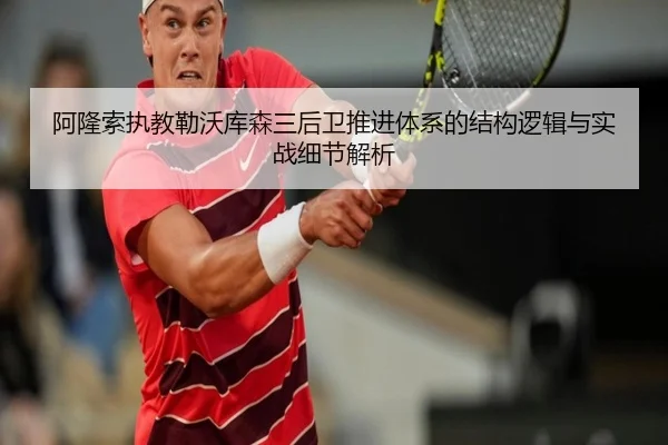 阿隆索执教勒沃库森三后卫推进体系的结构逻辑与实战细节解析