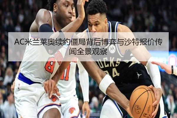 AC米兰莱奥续约僵局背后博弈与沙特报价传闻全景观察