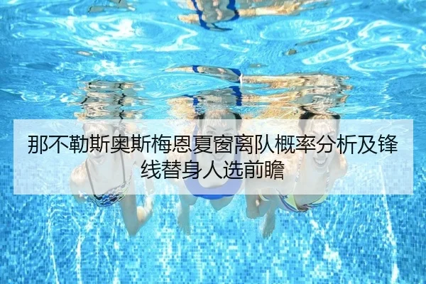 那不勒斯奥斯梅恩夏窗离队概率分析及锋线替身人选前瞻