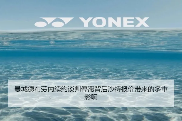 曼城德布劳内续约谈判停滞背后沙特报价带来的多重影响
