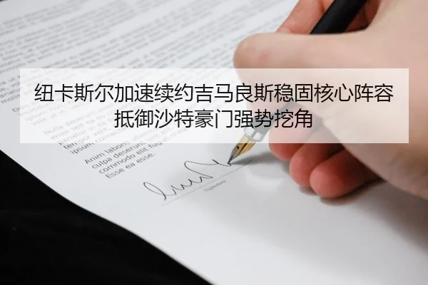 纽卡斯尔加速续约吉马良斯稳固核心阵容抵御沙特豪门强势挖角