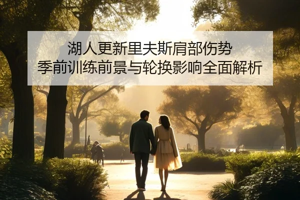 湖人更新里夫斯肩部伤势 季前训练前景与轮换影响全面解析