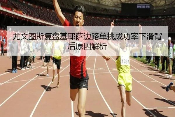 尤文图斯复盘基耶萨边路单挑成功率下滑背后原因解析