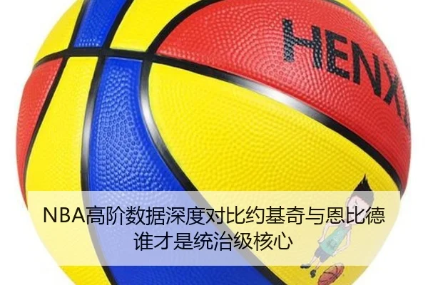 NBA高阶数据深度对比约基奇与恩比德谁才是统治级核心