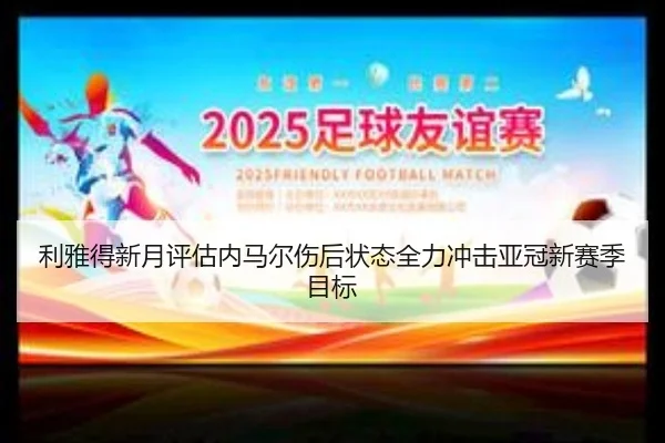 利雅得新月评估内马尔伤后状态全力冲击亚冠新赛季目标