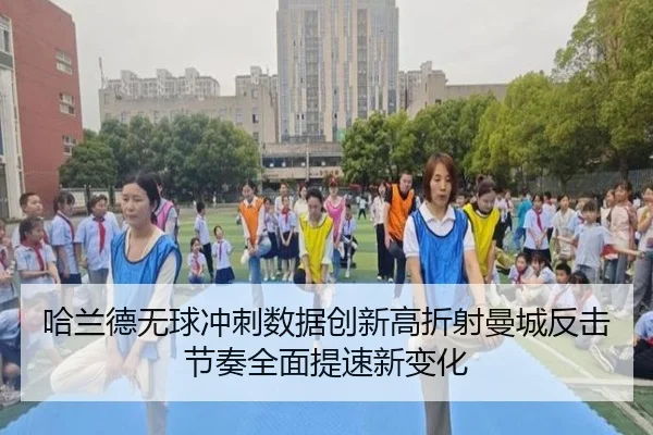 哈兰德无球冲刺数据创新高折射曼城反击节奏全面提速新变化