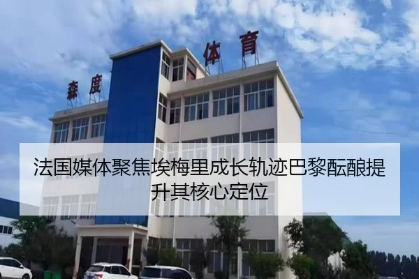 法国媒体聚焦埃梅里成长轨迹巴黎酝酿提升其核心定位