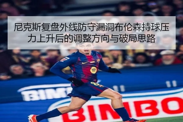 尼克斯复盘外线防守漏洞布伦森持球压力上升后的调整方向与破局思路
