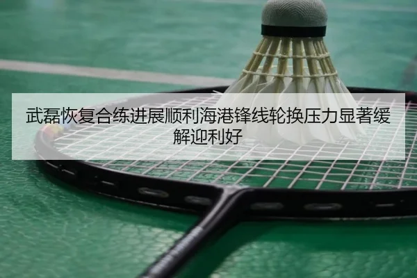 武磊恢复合练进展顺利海港锋线轮换压力显著缓解迎利好