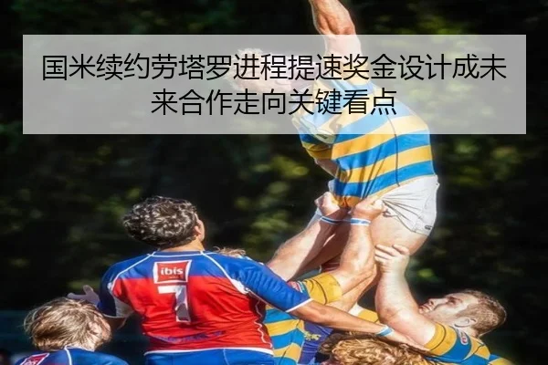 国米续约劳塔罗进程提速奖金设计成未来合作走向关键看点